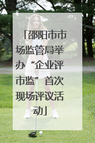 邵阳市市场监管局举办“企业评市监”首次现场评议活动