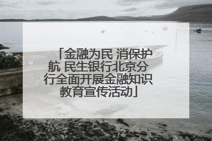 金融为民 消保护航 民生银行北京分行全面开展金融知识教育宣传活动