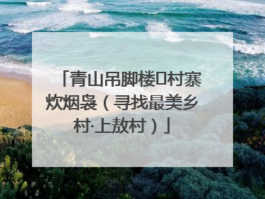青山吊脚楼 村寨炊烟袅（寻找最美乡村·上敖村）