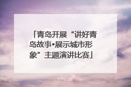 青岛开展“讲好青岛故事•展示城市形象”主题演讲比赛