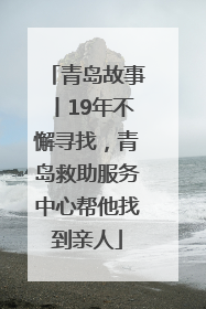 青岛故事丨19年不懈寻找，青岛救助服务中心帮他找到亲人