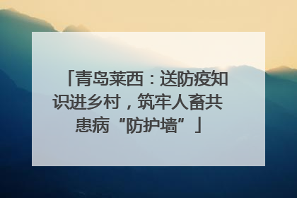 青岛莱西：送防疫知识进乡村，筑牢人畜共患病“防护墙”