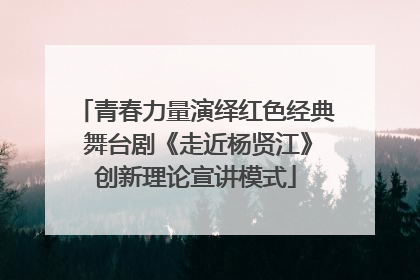 青春力量演绎红色经典 舞台剧《走近杨贤江》创新理论宣讲模式