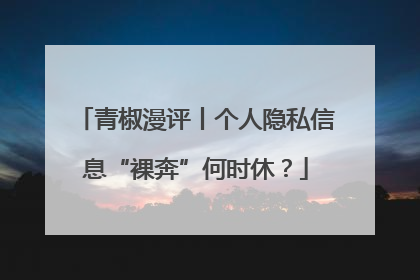 青椒漫评丨个人隐私信息“裸奔”何时休？