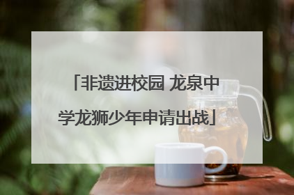 非遗进校园 龙泉中学龙狮少年申请出战