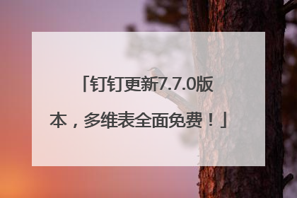 钉钉更新7.7.0版本，多维表全面免费！