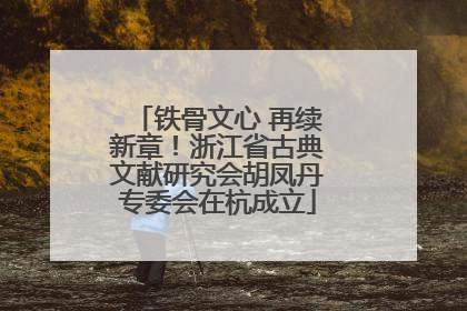 铁骨文心 再续新章！浙江省古典文献研究会胡凤丹专委会在杭成立