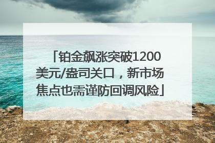 铂金飙涨突破1200美元/盎司关口，新市场焦点也需谨防回调风险