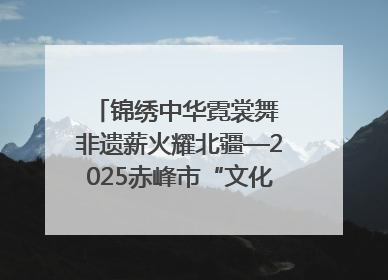 锦绣中华霓裳舞 非遗薪火耀北疆—2025赤峰市“文化和自然遗产日”非遗宣传展示活动纪实