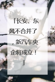 长安、东风不合并了，新汽车央企将成立！