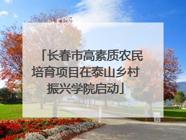 长春市高素质农民培育项目在泰山乡村振兴学院启动