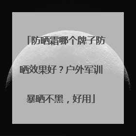 防晒霜哪个牌子防晒效果好？户外军训暴晒不黑，好用