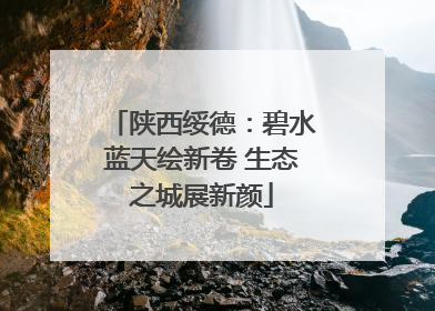 陕西绥德：碧水蓝天绘新卷 生态之城展新颜
