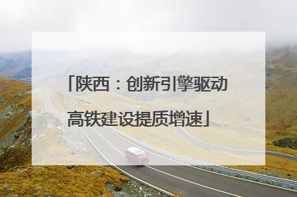 陕西：创新引擎驱动高铁建设提质增速