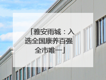 雅安雨城：入选全国康养百强 全市唯一