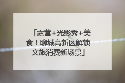 露营+光影秀+美食！聊城高新区解锁文旅消费新场景