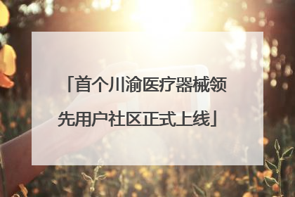 首个川渝医疗器械领先用户社区正式上线