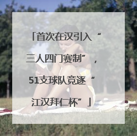 首次在汉引入“三人四门赛制”，51支球队竞逐“江汉拜仁杯”