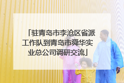驻青岛市李沧区省派工作队到青岛市舜华实业总公司调研交流