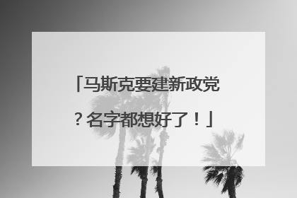 马斯克要建新政党？名字都想好了！