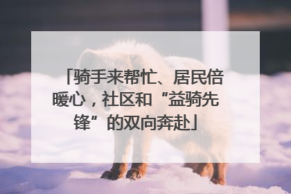 骑手来帮忙、居民倍暖心，社区和“益骑先锋”的双向奔赴
