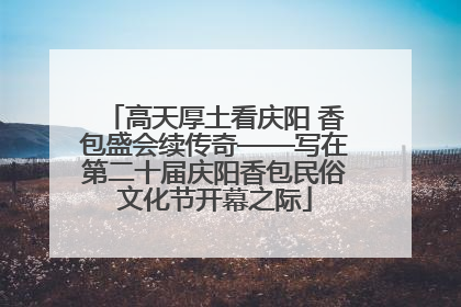 高天厚土看庆阳 香包盛会续传奇——写在第二十届庆阳香包民俗文化节开幕之际