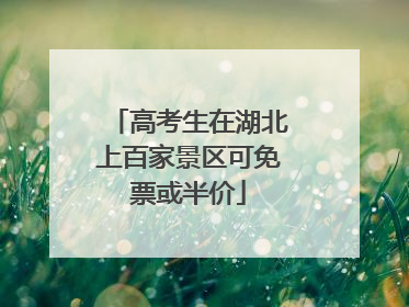 高考生在湖北上百家景区可免票或半价