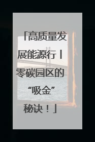 高质量发展能源行丨零碳园区的“吸金” 秘诀！