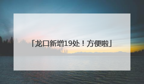 龙口新增19处！方便啦