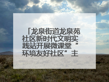 龙泉街道龙泉苑社区新时代文明实践站开展微课堂“环境友好社区”主题宣讲活动