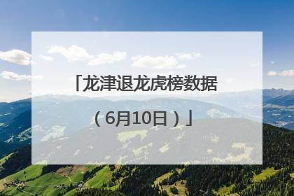 龙津退龙虎榜数据（6月10日）