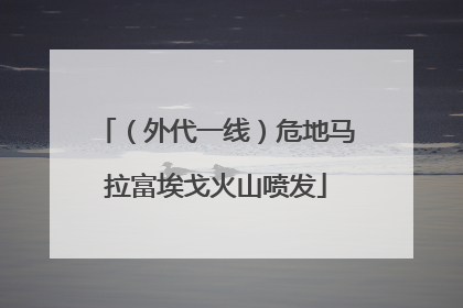 （外代一线）危地马拉富埃戈火山喷发