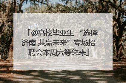 ＠高校毕业生 “选择济南 共赢未来”专场招聘会本周六等您来