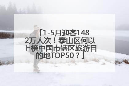 1-5月迎客1482万人次！泰山区何以上榜中国市辖区旅游目的地TOP50？