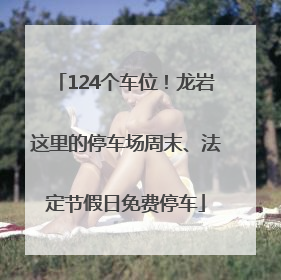 124个车位！龙岩这里的停车场周末、法定节假日免费停车