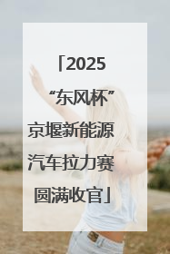 2025“东风杯”京堰新能源汽车拉力赛圆满收官