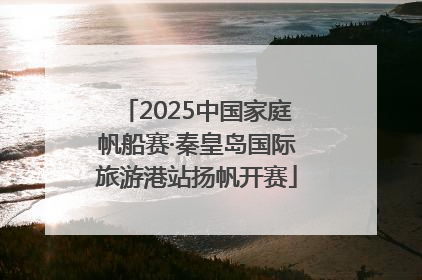 2025中国家庭帆船赛·秦皇岛国际旅游港站扬帆开赛