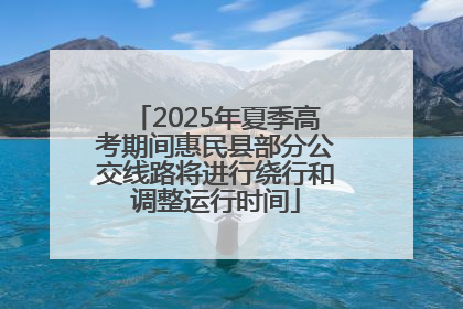 2025年夏季高考期间惠民县部分公交线路将进行绕行和调整运行时间