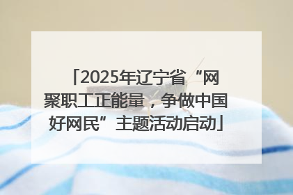 2025年辽宁省“网聚职工正能量，争做中国好网民”主题活动启动