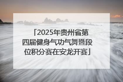 2025年贵州省第四届健身气功气舞暨段位积分赛在安龙开赛