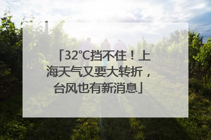 32℃挡不住！上海天气又要大转折，台风也有新消息