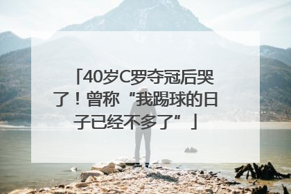 40岁C罗夺冠后哭了！曾称“我踢球的日子已经不多了”