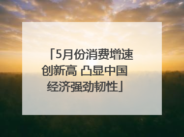 5月份消费增速创新高 凸显中国经济强劲韧性