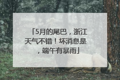 5月的尾巴，浙江天气不错！坏消息是，端午有暴雨