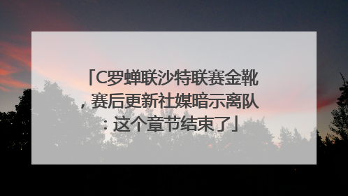C罗蝉联沙特联赛金靴，赛后更新社媒暗示离队：这个章节结束了