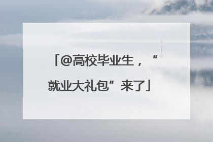 @高校毕业生，“就业大礼包”来了