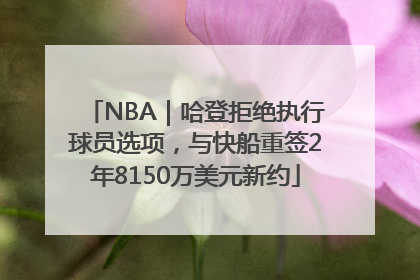 NBA｜哈登拒绝执行球员选项，与快船重签2年8150万美元新约
