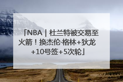 NBA｜杜兰特被交易至火箭！换杰伦·格林+狄龙+10号签+5次轮