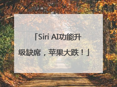 Siri AI功能升级缺席，苹果大跌！