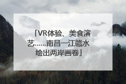 VR体验、美食演艺……南昌一江赣水绘出两岸画卷